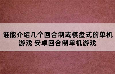 谁能介绍几个回合制或棋盘式的单机游戏 安卓回合制单机游戏